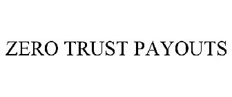 ZERO TRUST PAYOUTS