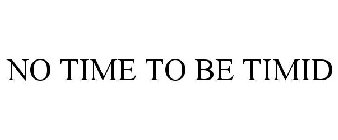 NO TIME TO BE TIMID