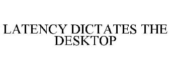 LATENCY DICTATES THE DESKTOP