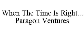 WHEN THE TIME IS RIGHT... PARAGON VENTURES