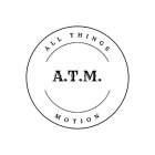 ALL THINGS MOTION A.T.M.