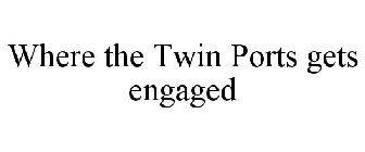 WHERE THE TWIN PORTS GETS ENGAGED