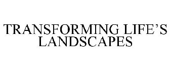 TRANSFORMING LIFE'S LANDSCAPES