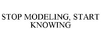 STOP MODELING, START KNOWING