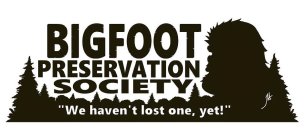 BIGFOOT PRESERVATION SOCIETY WE HAVEN'T LOST ONE, YET!