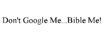 DON'T GOOGLE ME...BIBLE ME!