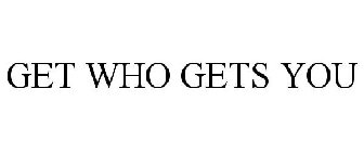 GET WHO GETS YOU