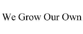 WE GROW OUR OWN