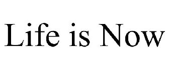 LIFE IS NOW