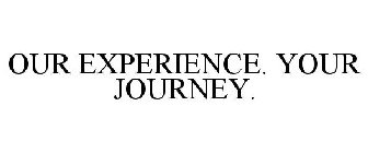 OUR EXPERIENCE. YOUR JOURNEY.