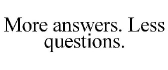MORE ANSWERS. LESS QUESTIONS.