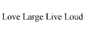 LOVE LARGE LIVE LOUD