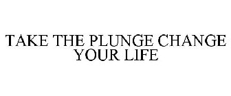 TAKE THE PLUNGE CHANGE YOUR LIFE