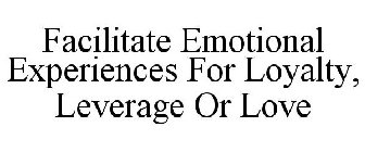 FACILITATE EMOTIONAL EXPERIENCES FOR LOYALTY, LEVERAGE OR LOVE