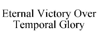 ETERNAL VICTORY OVER TEMPORAL GLORY