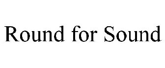 ROUND FOR SOUND