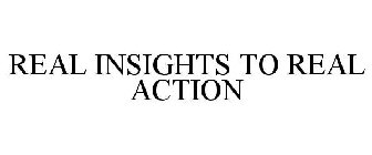 REAL INSIGHTS TO REAL ACTION