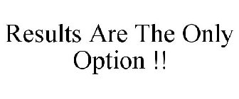 RESULTS ARE THE ONLY OPTION !!