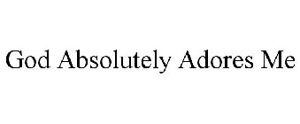 GOD ABSOLUTELY ADORES ME