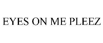EYES ON ME PLEEZ