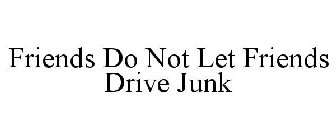 FRIENDS DO NOT LET FRIENDS DRIVE JUNK