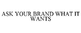 ASK YOUR BRAND WHAT IT WANTS