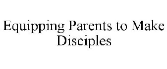 EQUIPPING PARENTS TO MAKE DISCIPLES