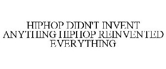 HIPHOP DIDN'T INVENT ANYTHING HIPHOP REINVENTED EVERYTHING