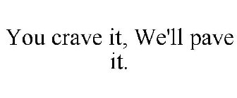 YOU CRAVE IT, WE'LL PAVE IT.