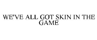 WE'VE ALL GOT SKIN IN THE GAME