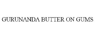 GURUNANDA BUTTER ON GUMS