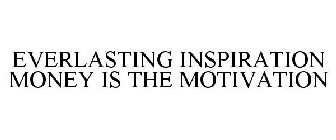 EVERLASTING INSPIRATION MONEY IS THE MOTIVATION