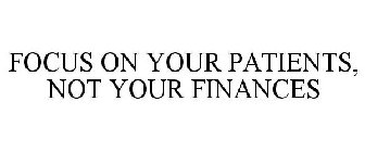 FOCUS ON YOUR PATIENTS, NOT YOUR FINANCES