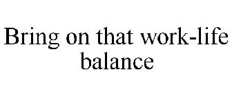 BRING ON THAT WORK-LIFE BALANCE