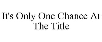 IT'S ONLY ONE CHANCE AT THE TITLE