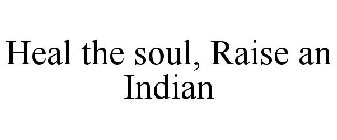 HEAL THE SOUL, RAISE AN INDIAN