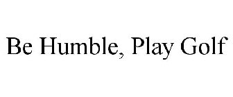 BE HUMBLE, PLAY GOLF