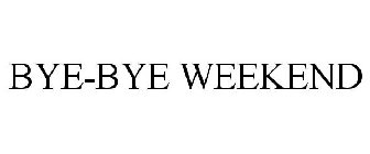 BYE-BYE WEEKEND