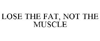 LOSE THE FAT, NOT THE MUSCLE