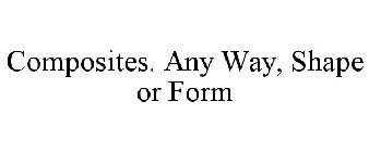 COMPOSITES. ANY WAY, SHAPE OR FORM