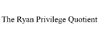 THE RYAN PRIVILEGE QUOTIENT