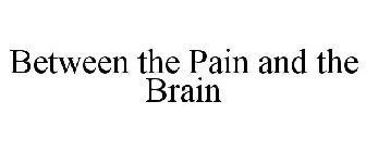 BETWEEN THE PAIN AND THE BRAIN