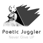 POETIC JUGGLER NEVER GIVE UP