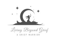 LIVING BEYOND GRIEF A GRIEF WARRIOR