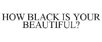 HOW BLACK IS YOUR BEAUTIFUL?