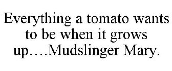 EVERYTHING A TOMATO WANTS TO BE WHEN IT GROWS UP....MUDSLINGER MARY.