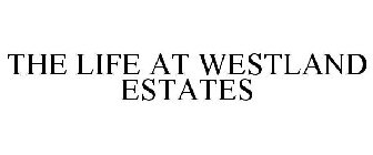 THE LIFE AT WESTLAND ESTATES