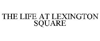 THE LIFE AT LEXINGTON SQUARE