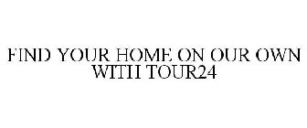 FIND YOUR HOME ON OUR OWN WITH TOUR24