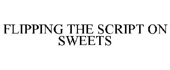 FLIPPING THE SCRIPT ON SWEETS